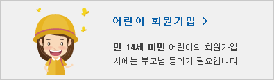 어린이회원가입/ 만 14세 미만 어린이의 회원가입시에는 부모님 동의가 필요합니다.